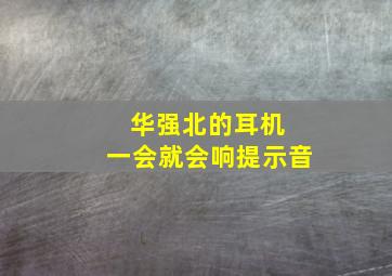 华强北的耳机 一会就会响提示音